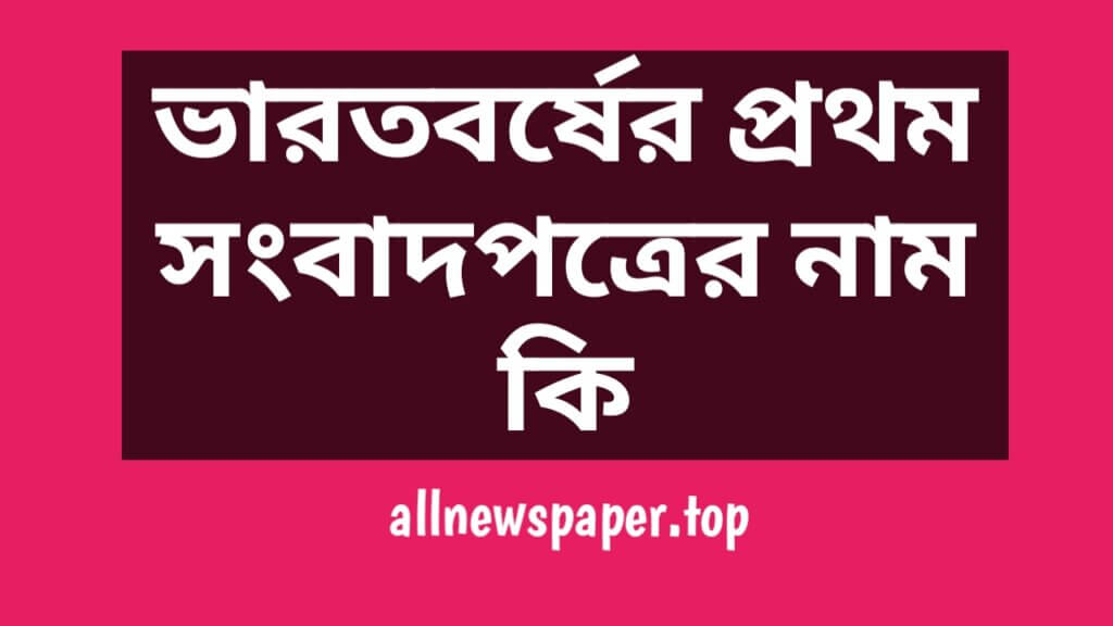 ভারতবর্ষের প্রথম সংবাদপত্রের নাম কি